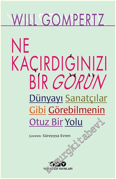 Ne Kaçırdığınızı Bir Görün : Dünyayı Sanatçılar Gibi Görebilmenin Otuz Bir Yolu -