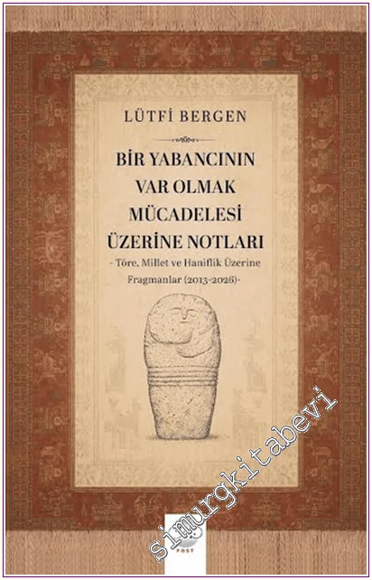 Bir Yabancının Var Olmak Mücadelesi Üzerine Notları : Töre, Millet ve Haniflik Üzerine Fragmanlar (2013-2026) -