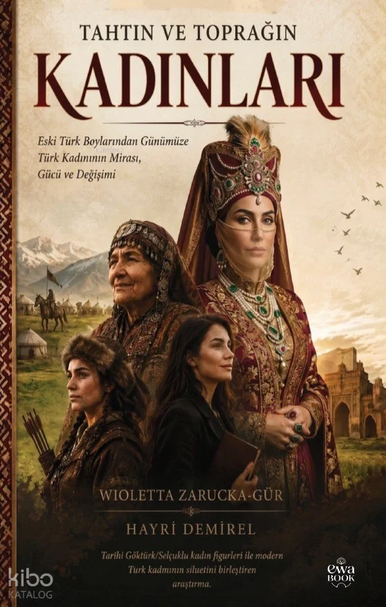 Tahtın ve Toprağın Kadınları;Eski Türk Boylarından Günümüze Türk Kadınının Mirası, Gücü ve Değişimi