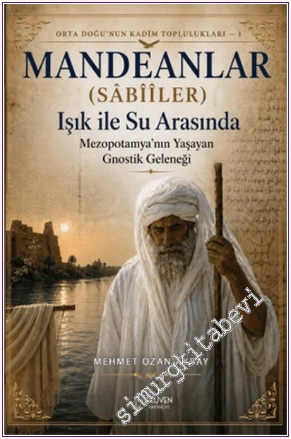 Mandeanlar (Sâbîîler) : Işık ile Su Arasında - Mezopotamya'nın Yaşayan Gnostik Geleneği - Orta Doğu'nun Kadim Toplulukları - 1 -