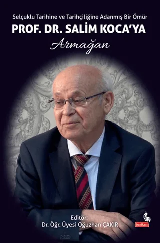 Selçuklu Tarihine ve Tarihçiliğine Adanmış Bir Ömür: Prof. Dr. Salim Koca’ya Armağan