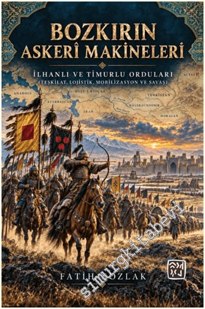 Bozkırın Askerî Makineleri İlhanlı ve Timurlu Orduları (Teşkilat, Lojistik, Mobilizasyon ve Savaş) -
