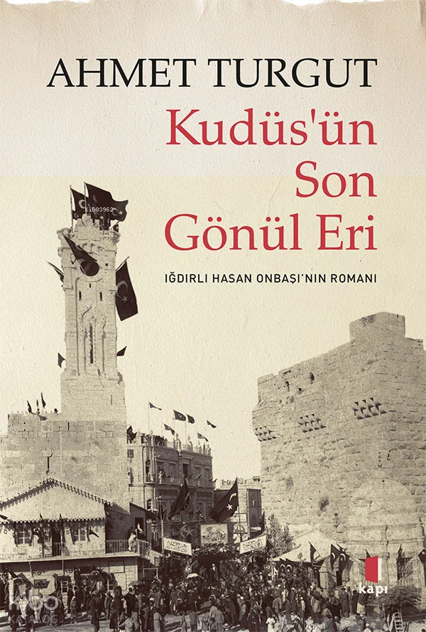 Kudüs'ün Son  Gönül Eri ;Iğdırlı Hasan Onbaşı'nın Romanı