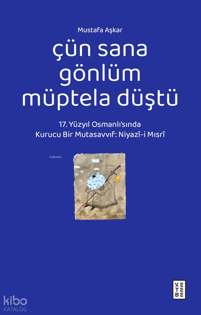 Çün Sana Gönlüm Müptela Düştü;17. Yüzyıl Osmanlı'sında Kurucu Bir Mutasavvıf: Niyazî-i Mısrî