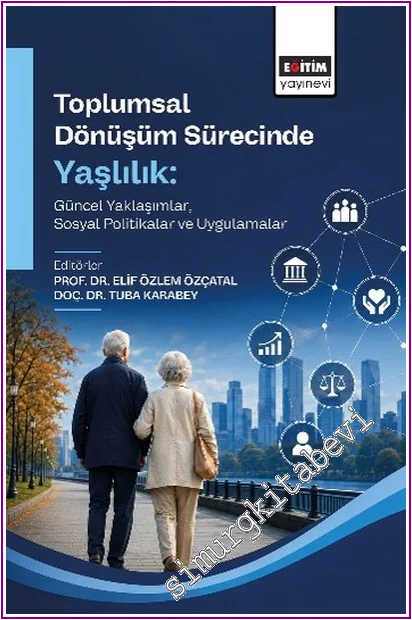 Toplumsal Dönüşüm Sürecinde Yaşlılık : Güncel Yaklaşımlar, Sosyal Politikalar ve Uygulamalar -