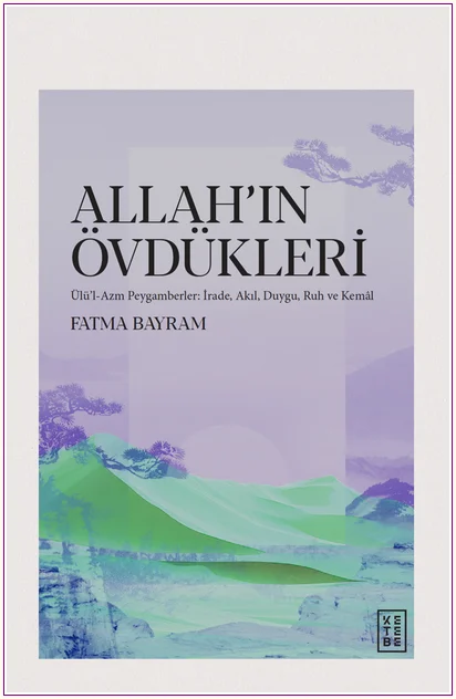 Allah'ın Övdükleri: Ülü'l-Azm Peygamberler: İrade, Akıl, Duygu, Ruh ve Kemâl -